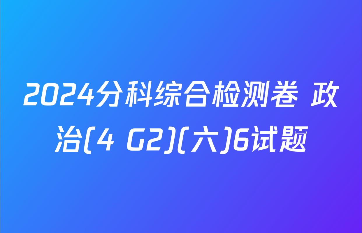 2024分科综合检测卷 政治(4 G2)(六)6试题