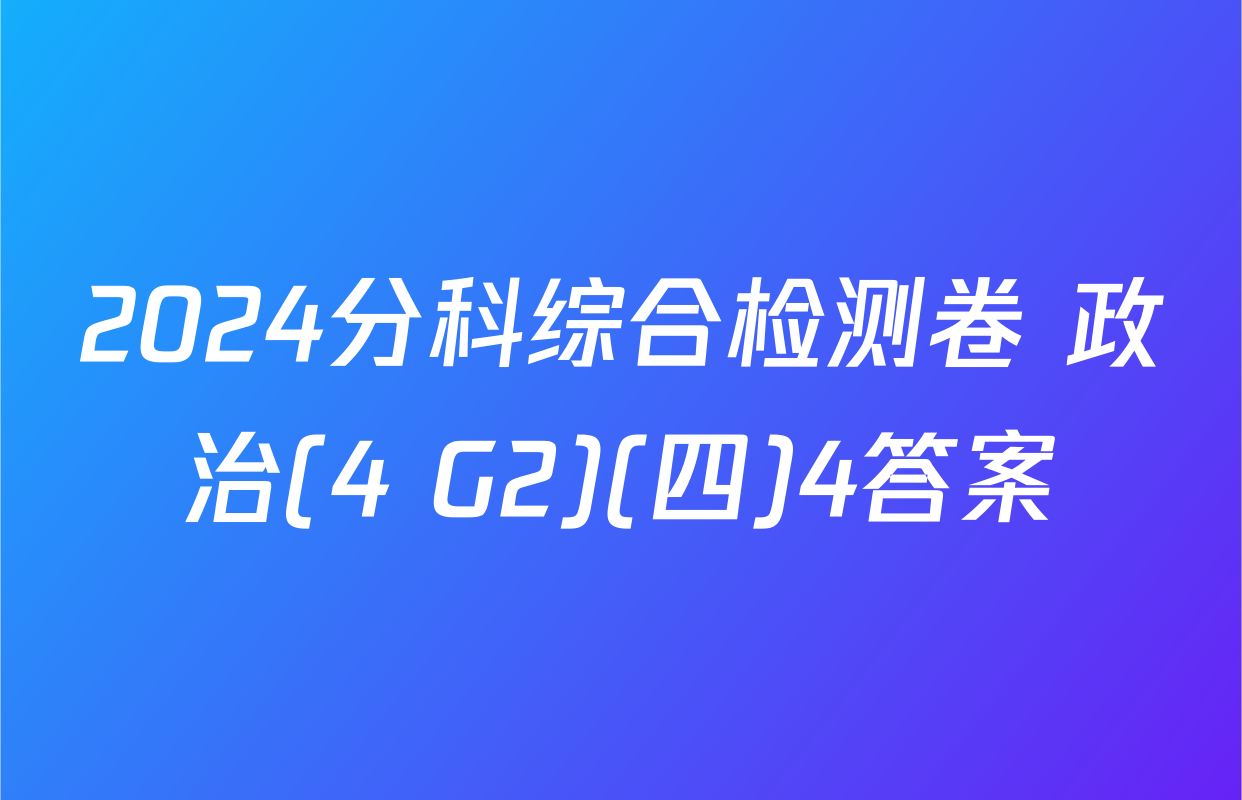 2024分科综合检测卷 政治(4 G2)(四)4答案