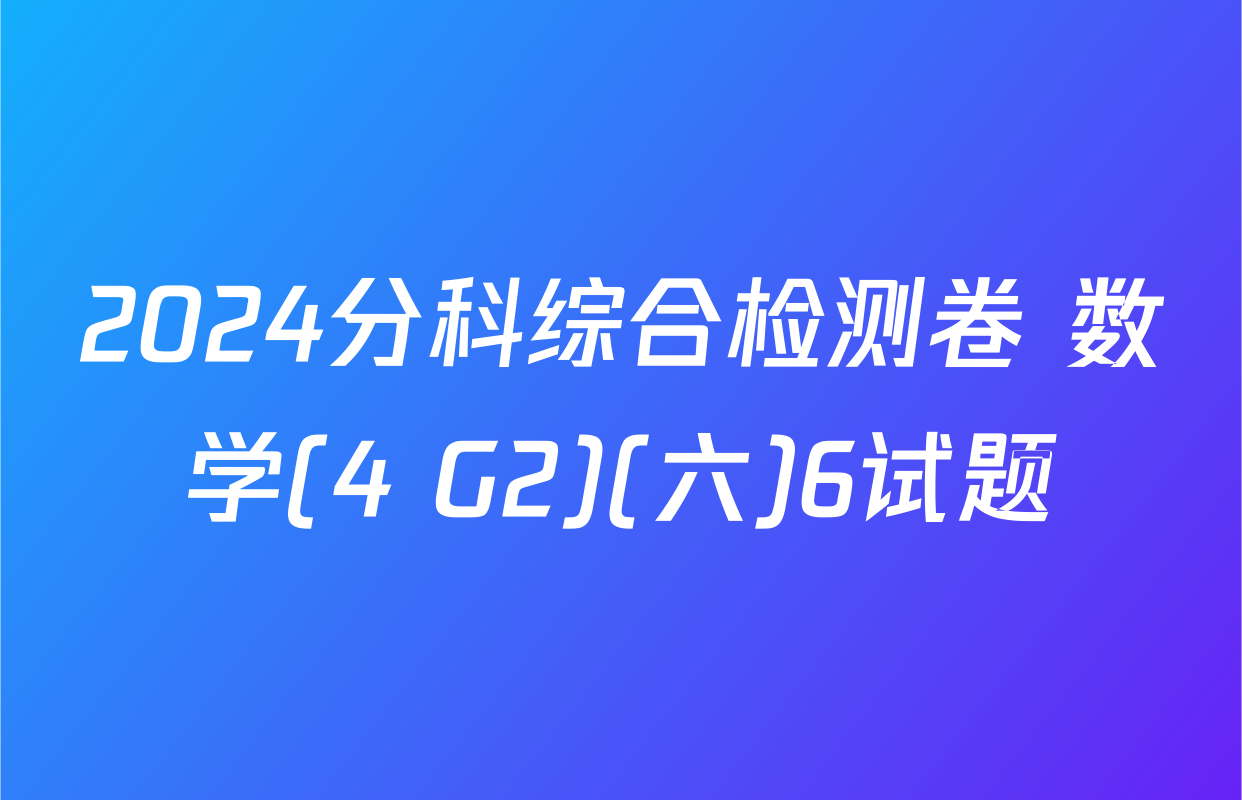 2024分科综合检测卷 数学(4 G2)(六)6试题