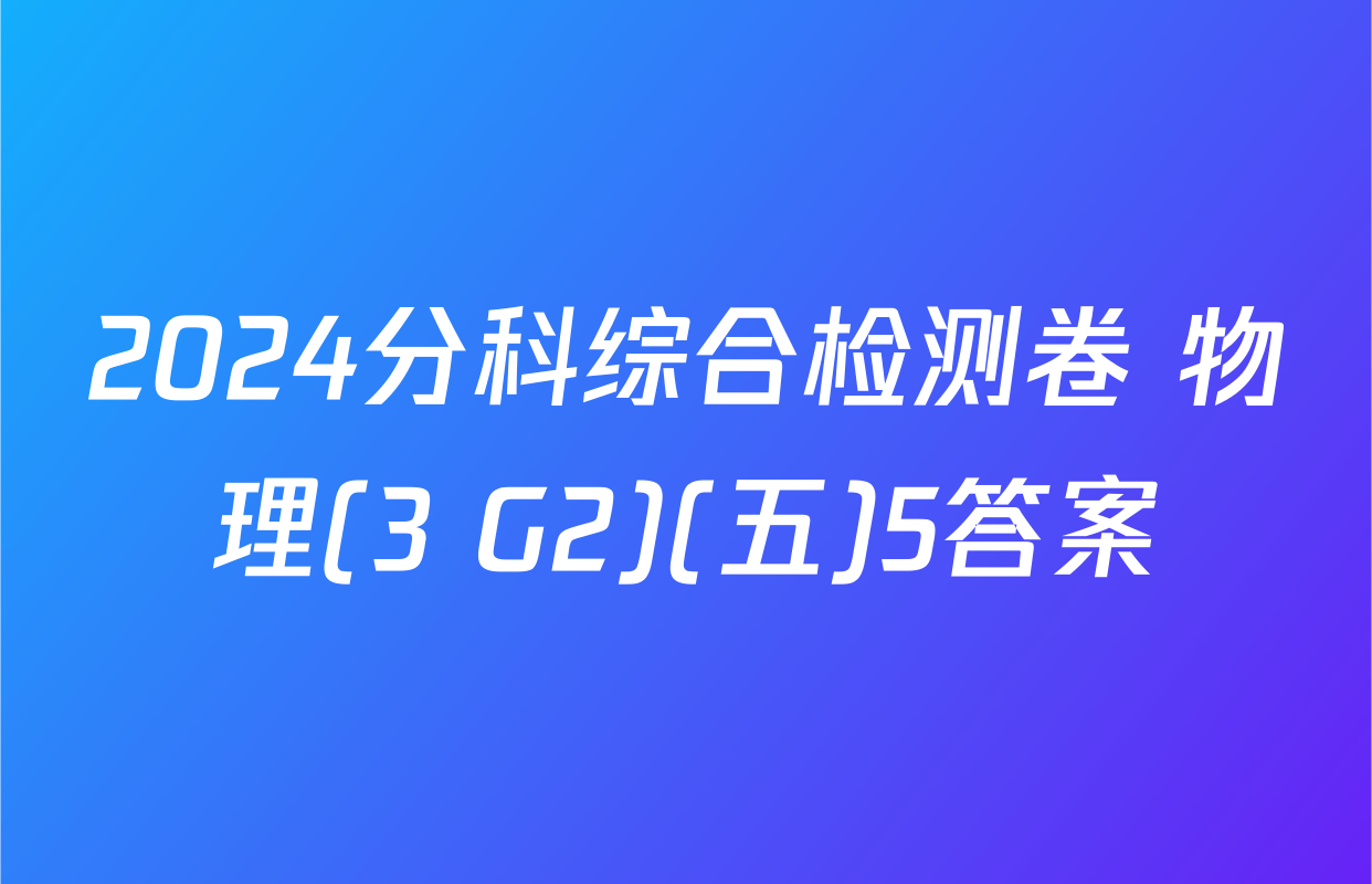 2024分科综合检测卷 物理(3 G2)(五)5答案
