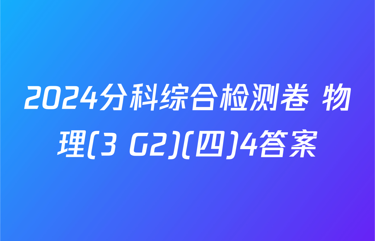 2024分科综合检测卷 物理(3 G2)(四)4答案