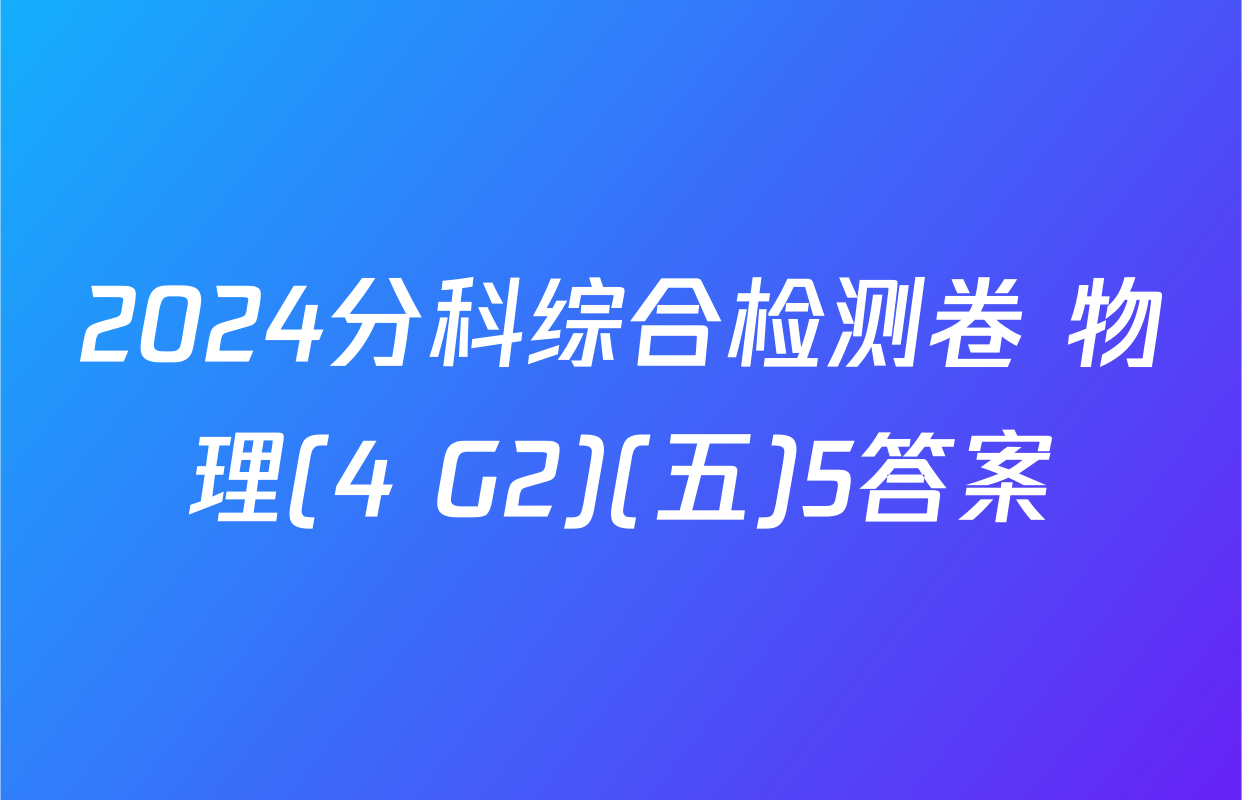 2024分科综合检测卷 物理(4 G2)(五)5答案