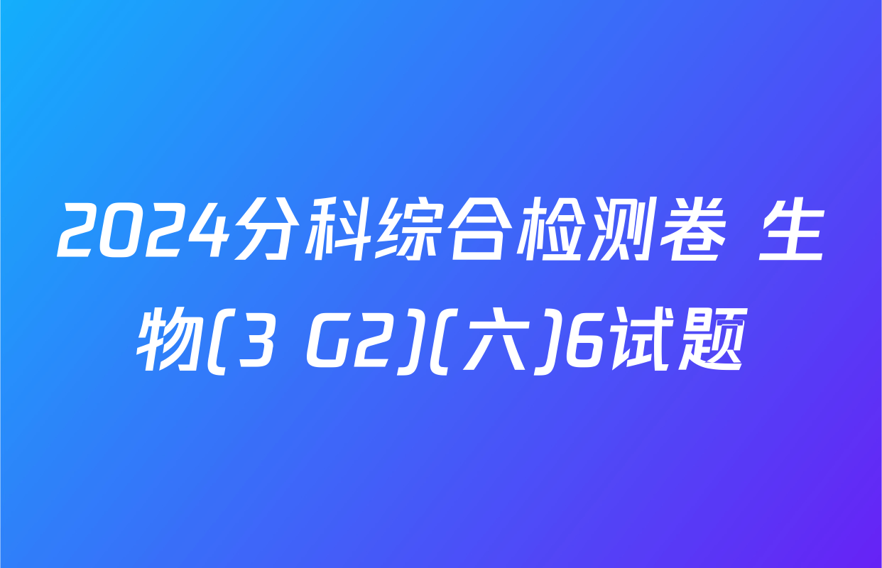 2024分科综合检测卷 生物(3 G2)(六)6试题