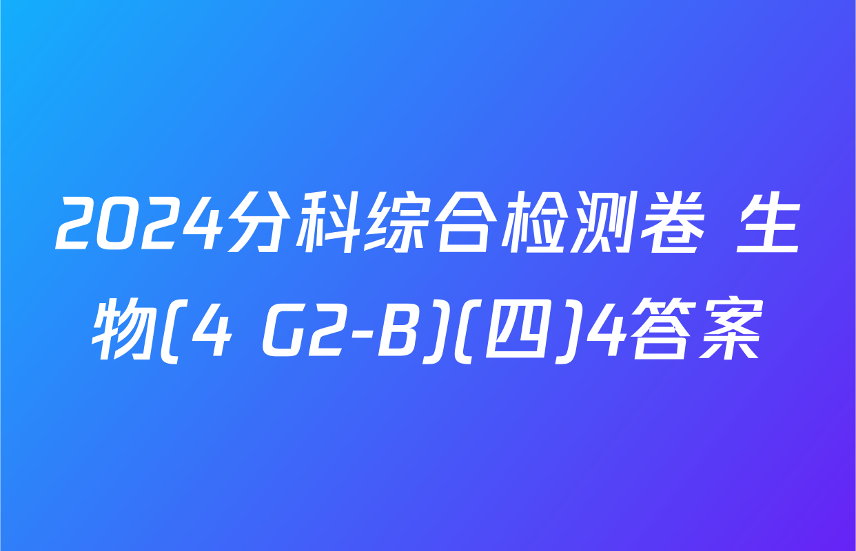 2024分科综合检测卷 生物(4 G2-B)(四)4答案