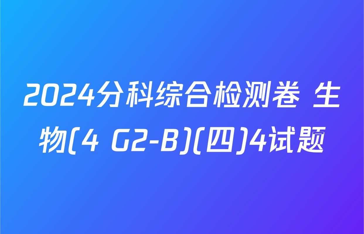 2024分科综合检测卷 生物(4 G2-B)(四)4试题