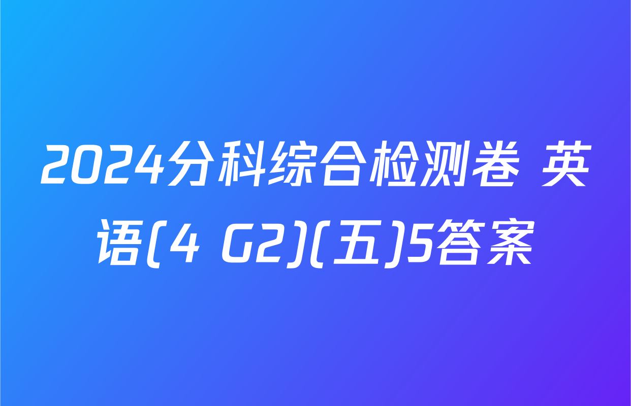 2024分科综合检测卷 英语(4 G2)(五)5答案