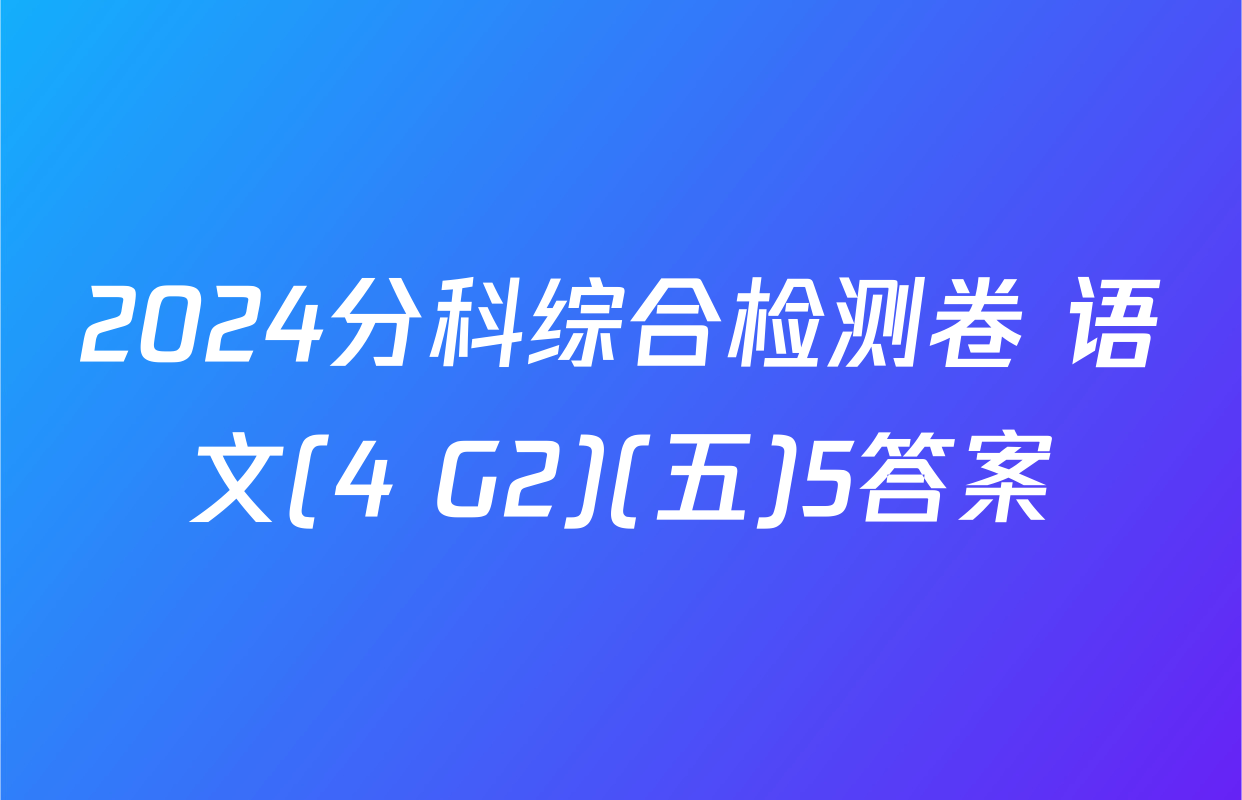 2024分科综合检测卷 语文(4 G2)(五)5答案