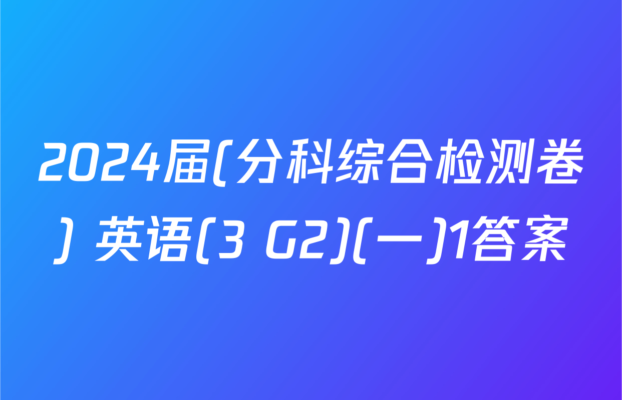 2024届(分科综合检测卷) 英语(3 G2)(一)1答案