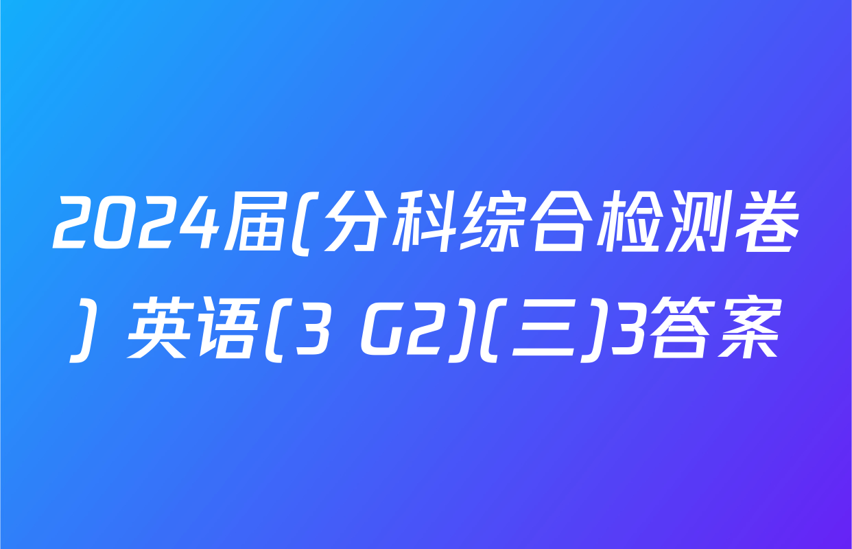 2024届(分科综合检测卷) 英语(3 G2)(三)3答案