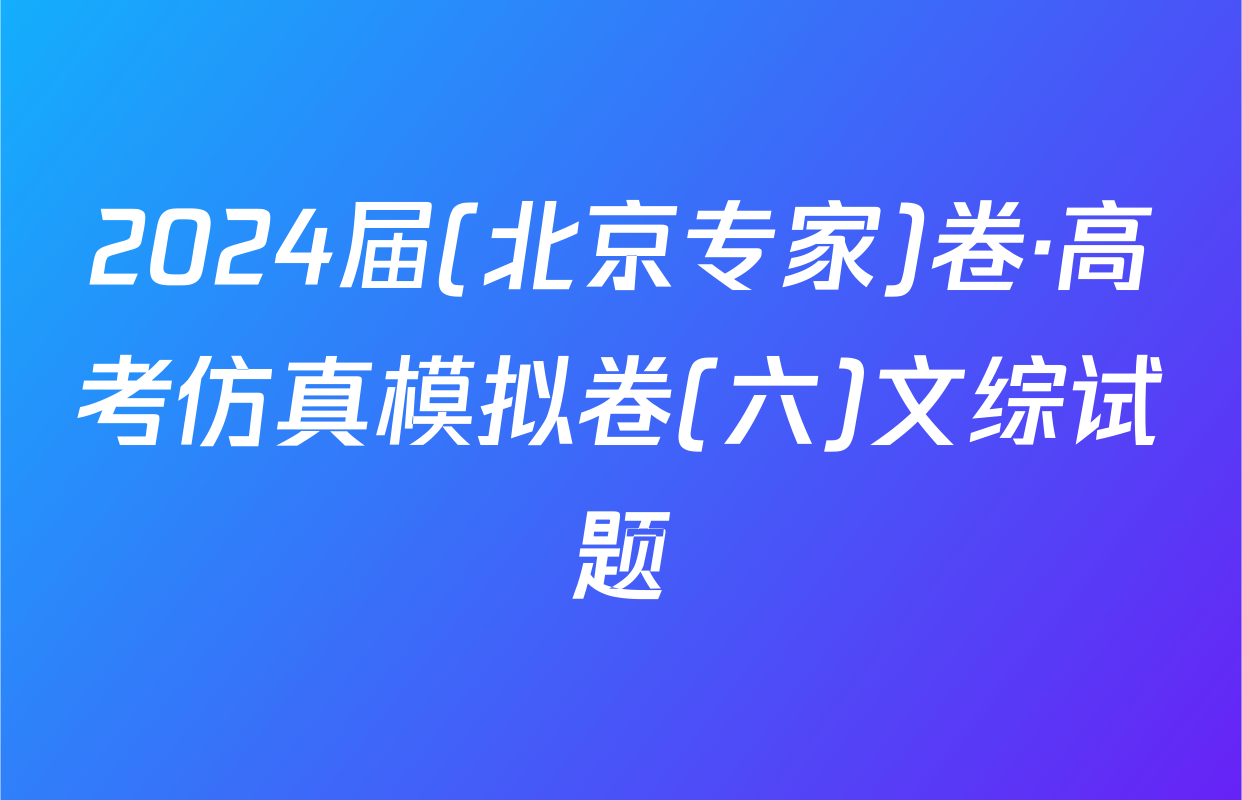 2024届(北京专家)卷·高考仿真模拟卷(六)文综试题