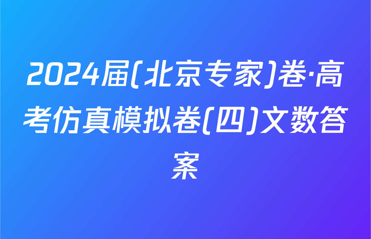 2024届(北京专家)卷·高考仿真模拟卷(四)文数答案