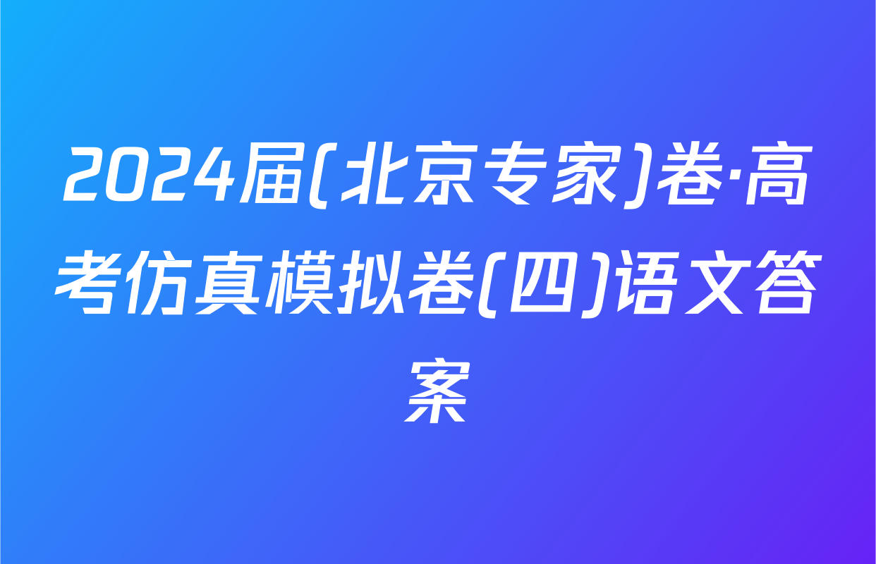 2024届(北京专家)卷·高考仿真模拟卷(四)语文答案