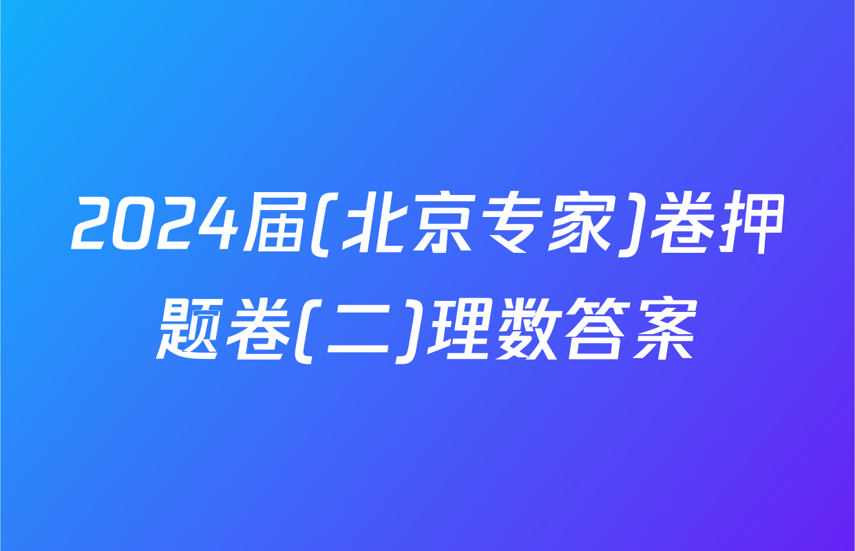 2024届(北京专家)卷押题卷(二)理数答案