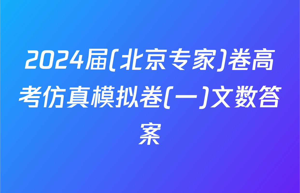 2024届(北京专家)卷高考仿真模拟卷(一)文数答案