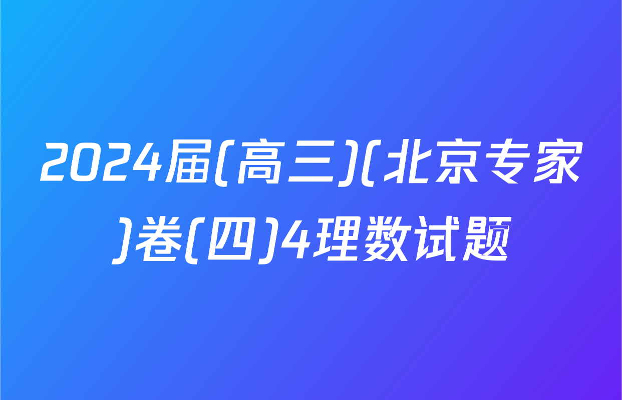 2024届(高三)(北京专家)卷(四)4理数试题