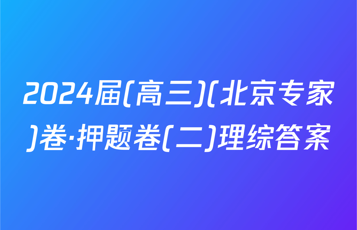 2024届(高三)(北京专家)卷·押题卷(二)理综答案