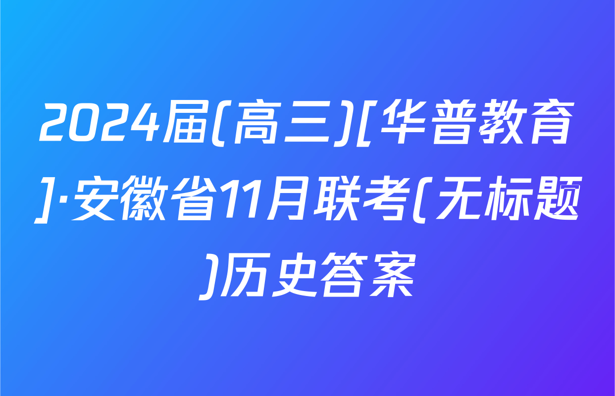 2024届(高三)[华普教育]·安徽省11月联考(无标题)历史答案