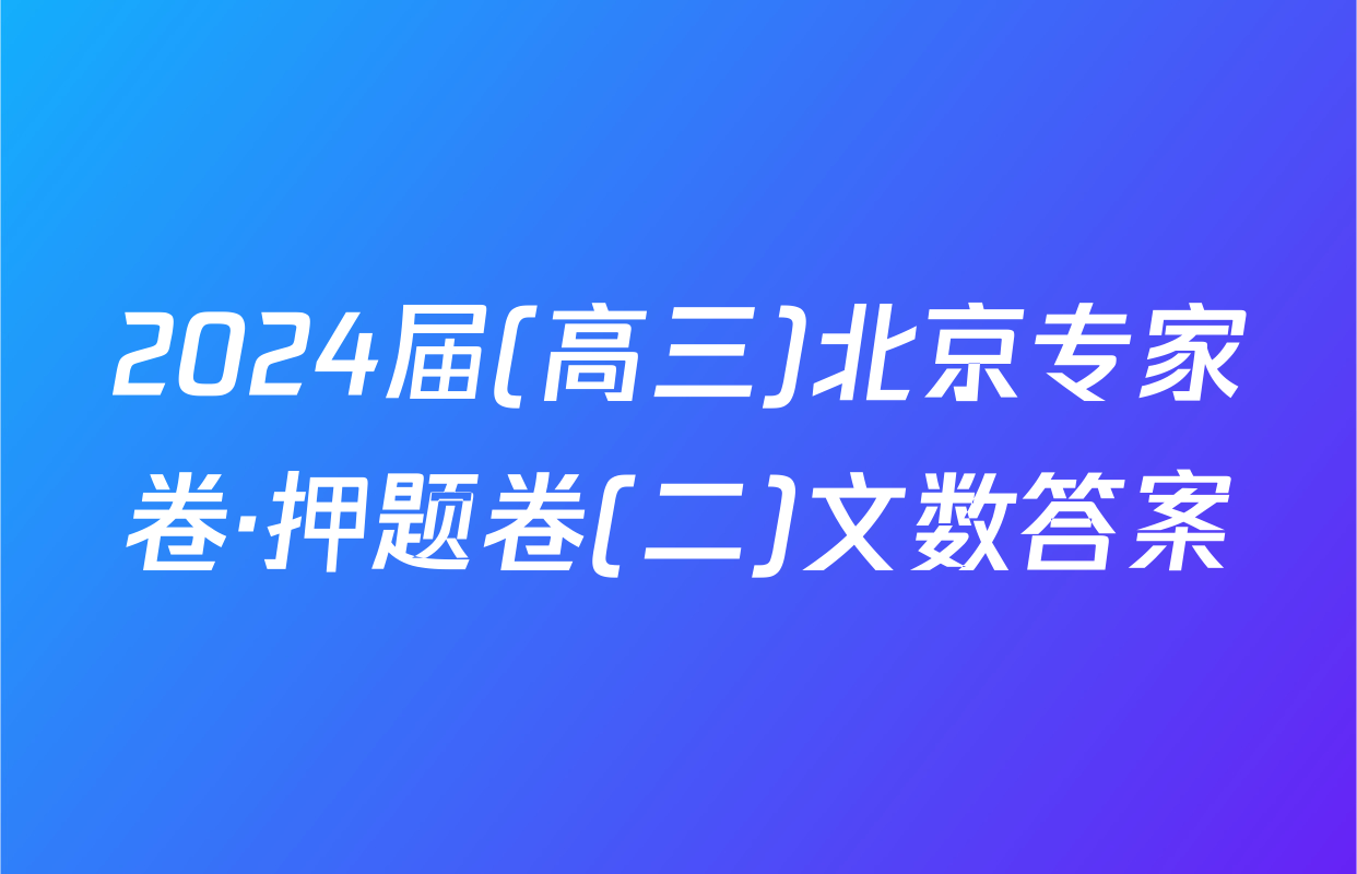 2024届(高三)北京专家卷·押题卷(二)文数答案