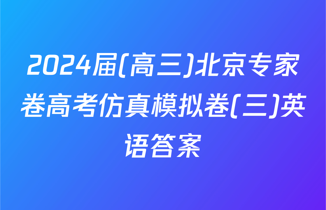 2024届(高三)北京专家卷高考仿真模拟卷(三)英语答案