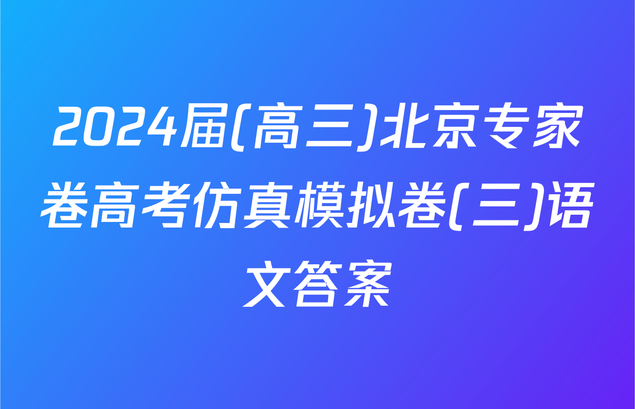 2024届(高三)北京专家卷高考仿真模拟卷(三)语文答案