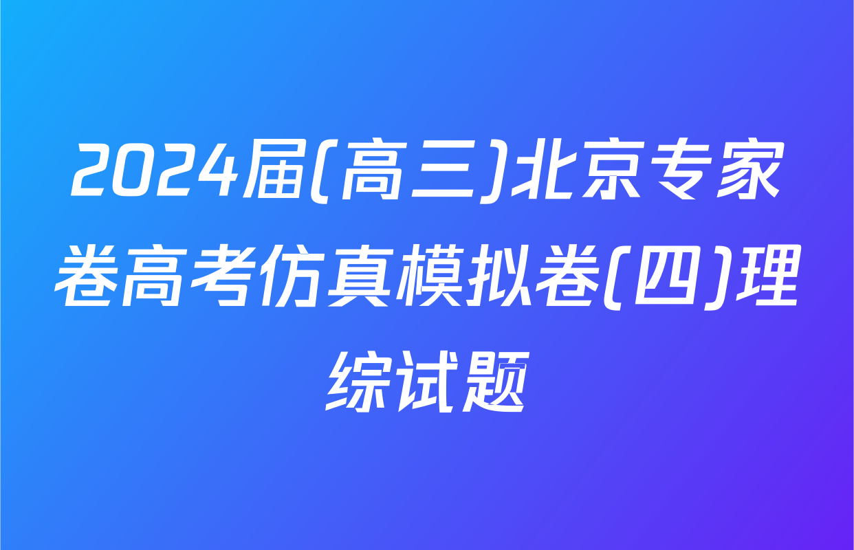 2024届(高三)北京专家卷高考仿真模拟卷(四)理综试题
