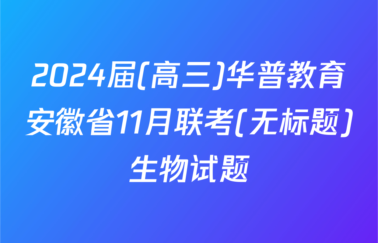 2024届(高三)华普教育安徽省11月联考(无标题)生物试题