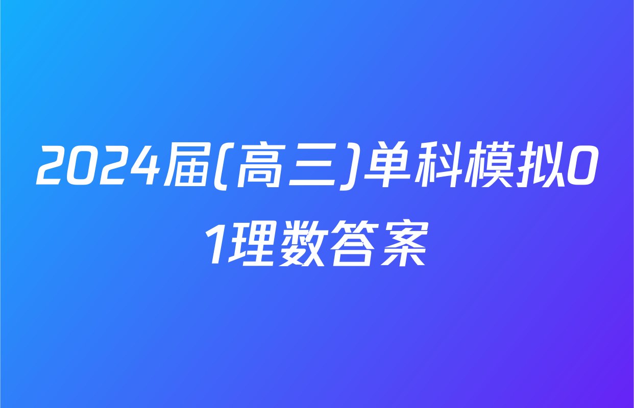 2024届(高三)单科模拟01理数答案