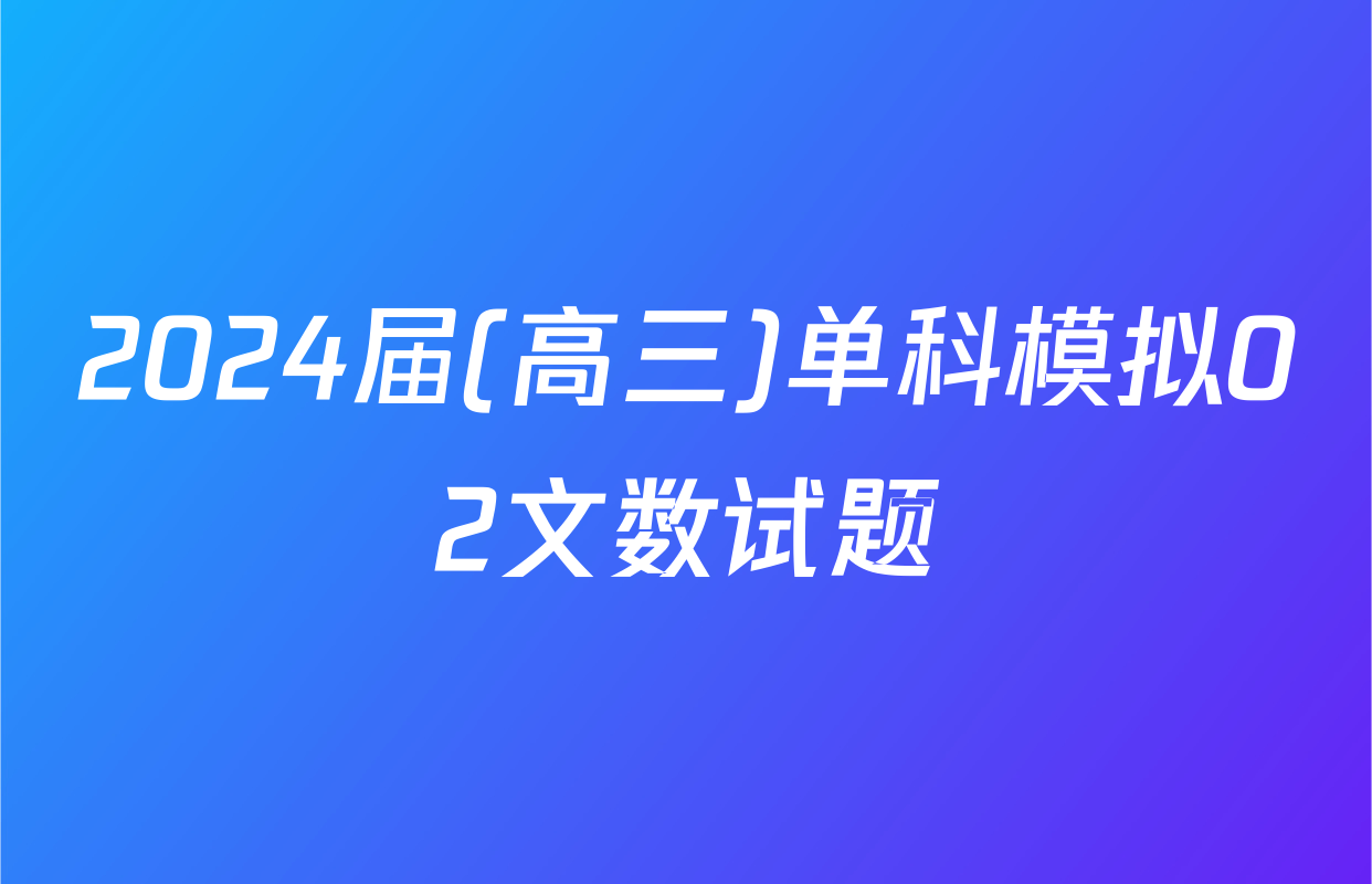 2024届(高三)单科模拟02文数试题