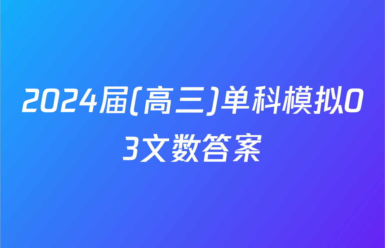 2024届(高三)单科模拟03文数答案