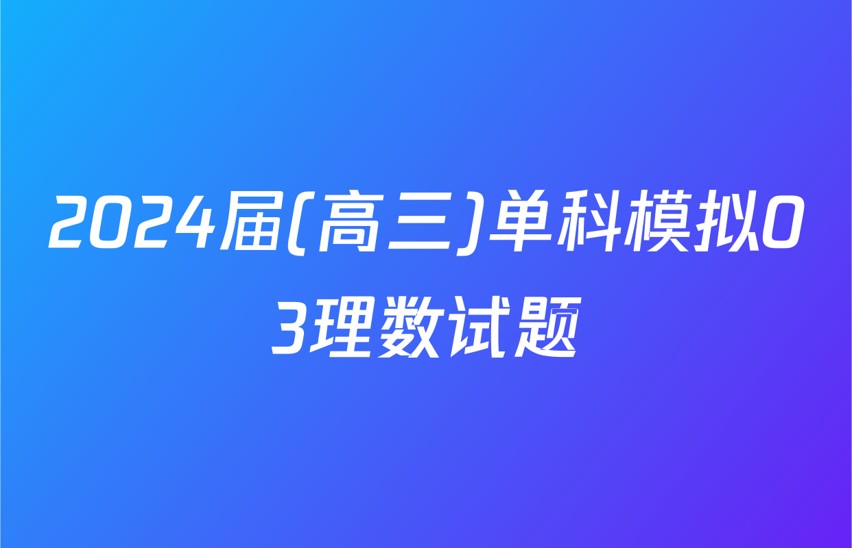 2024届(高三)单科模拟03理数试题