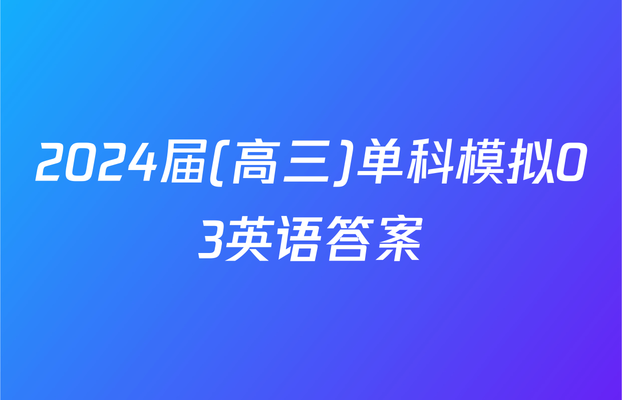 2024届(高三)单科模拟03英语答案