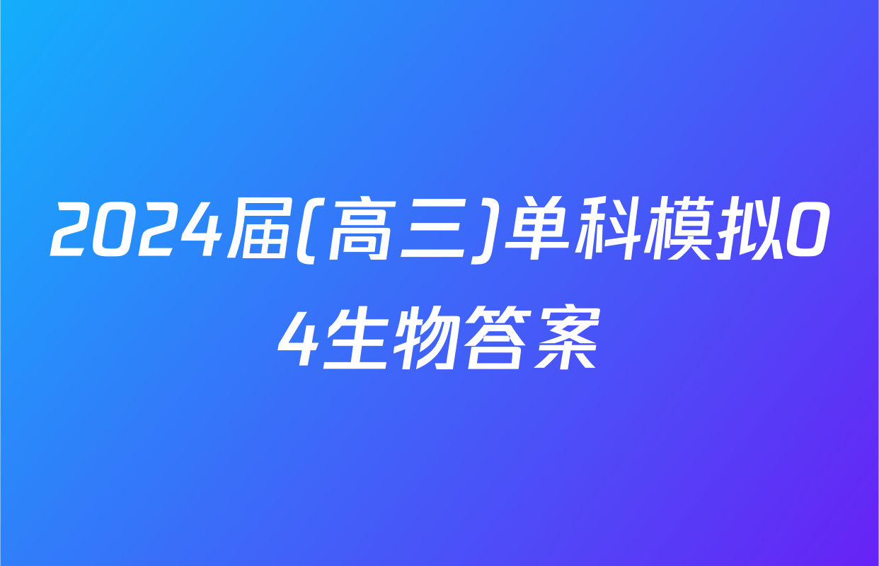 2024届(高三)单科模拟04生物答案