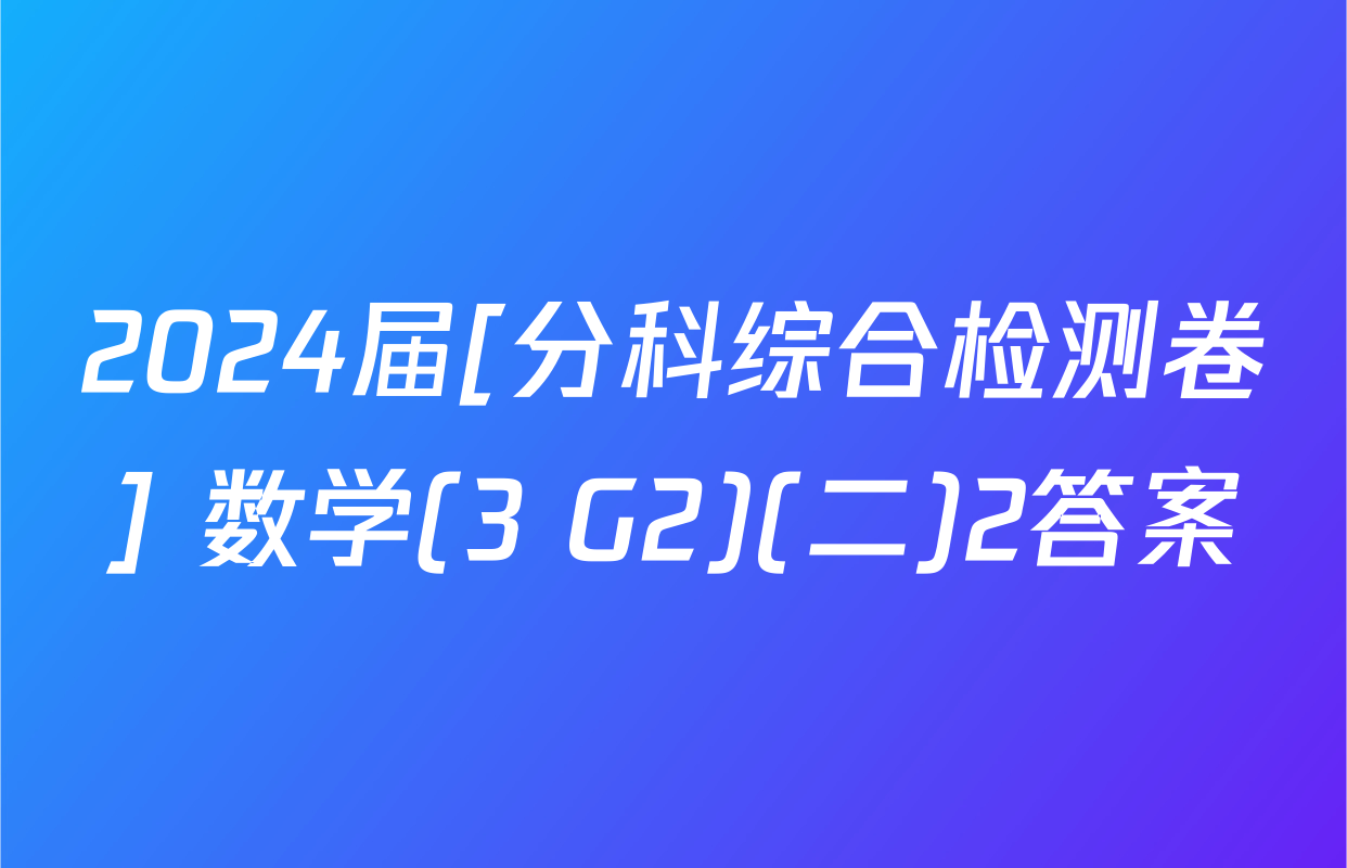 2024届[分科综合检测卷] 数学(3 G2)(二)2答案