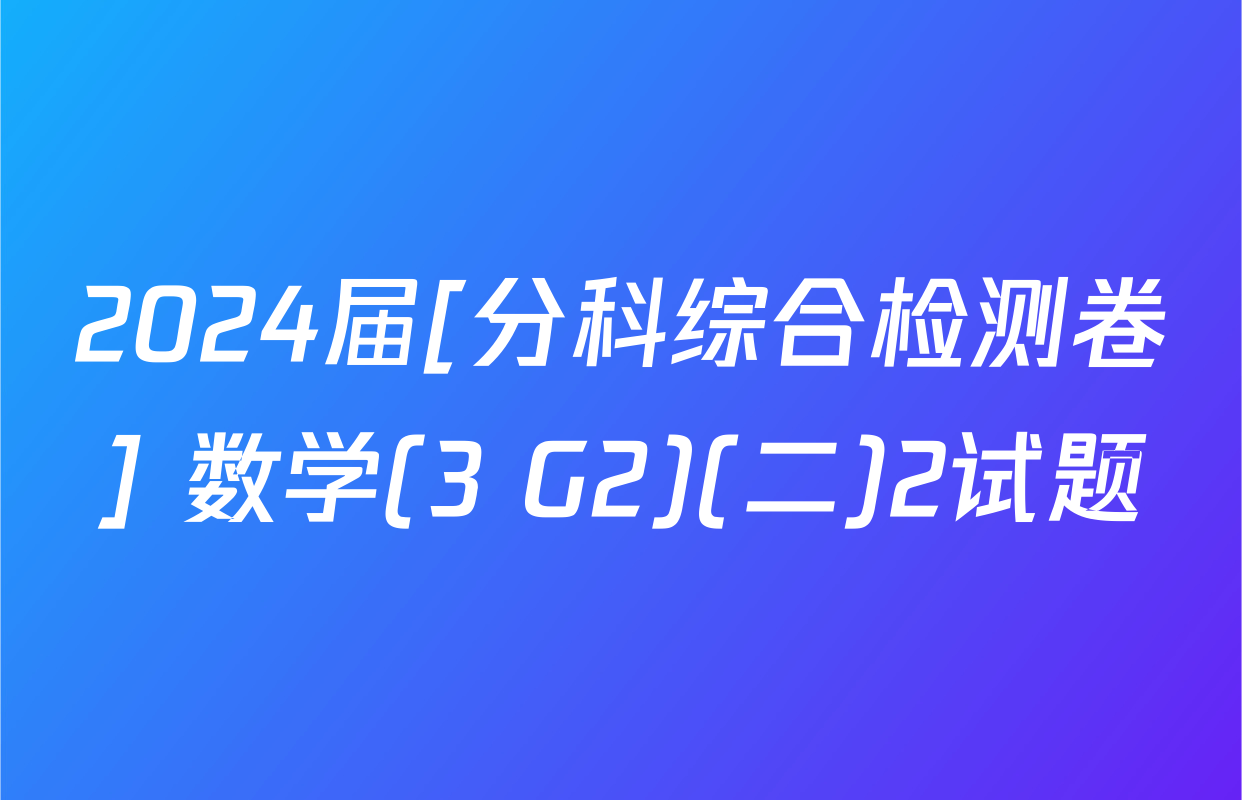 2024届[分科综合检测卷] 数学(3 G2)(二)2试题