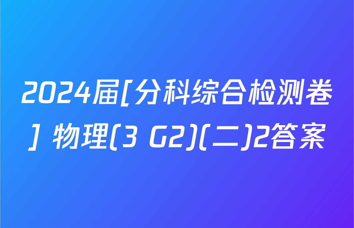 2024届[分科综合检测卷] 物理(3 G2)(二)2答案