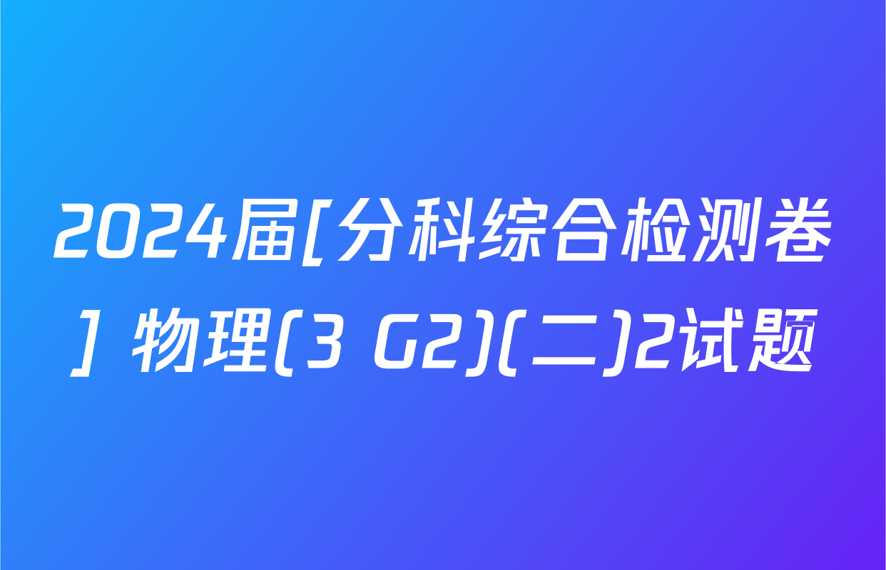 2024届[分科综合检测卷] 物理(3 G2)(二)2试题