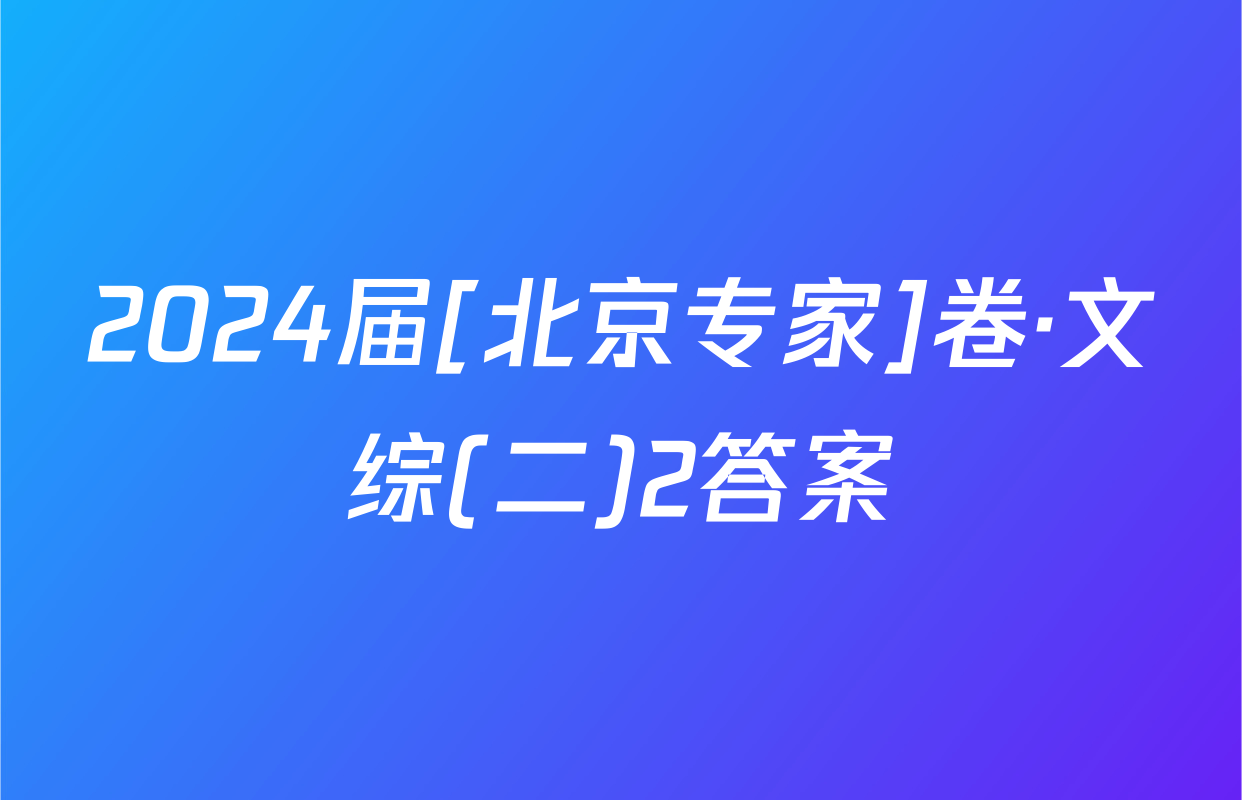 2024届[北京专家]卷·文综(二)2答案