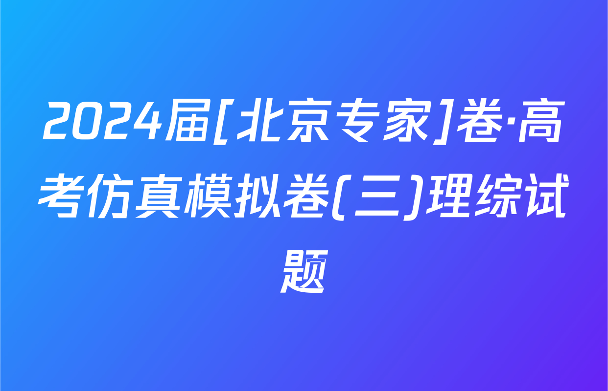 2024届[北京专家]卷·高考仿真模拟卷(三)理综试题
