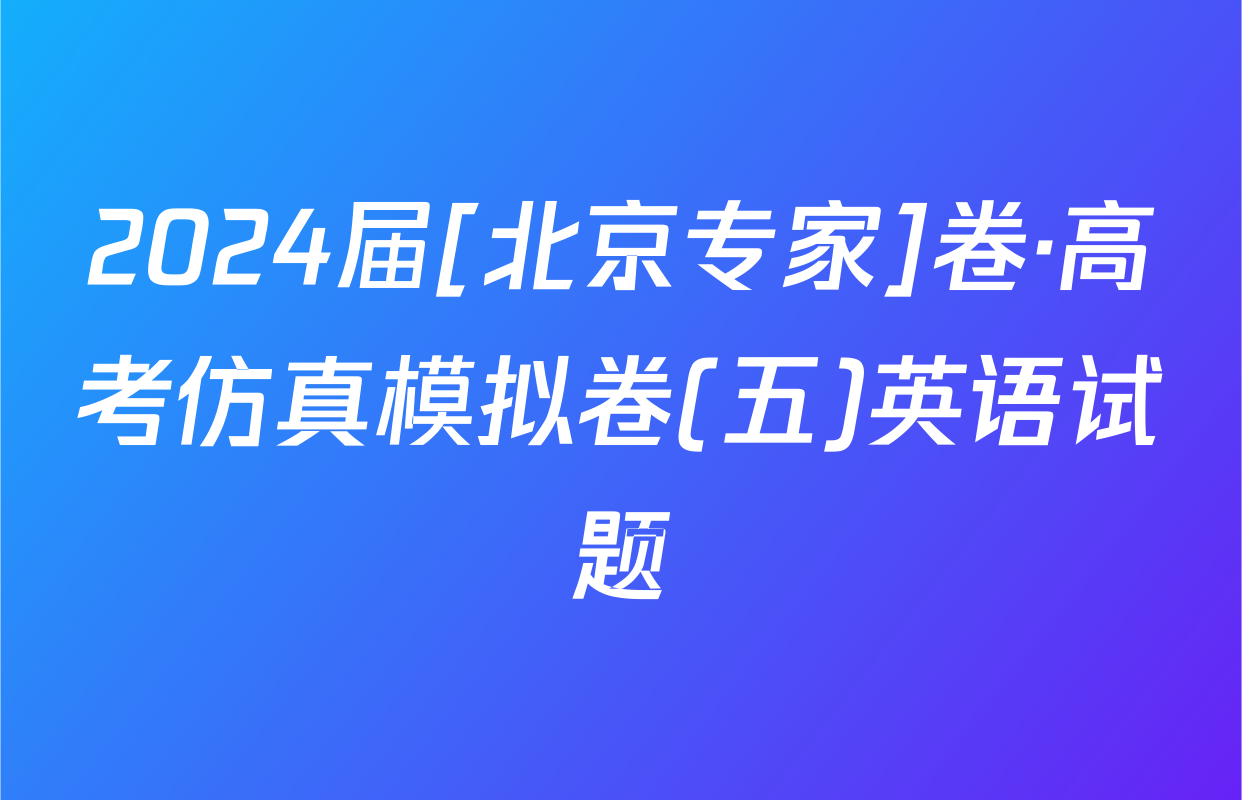2024届[北京专家]卷·高考仿真模拟卷(五)英语试题