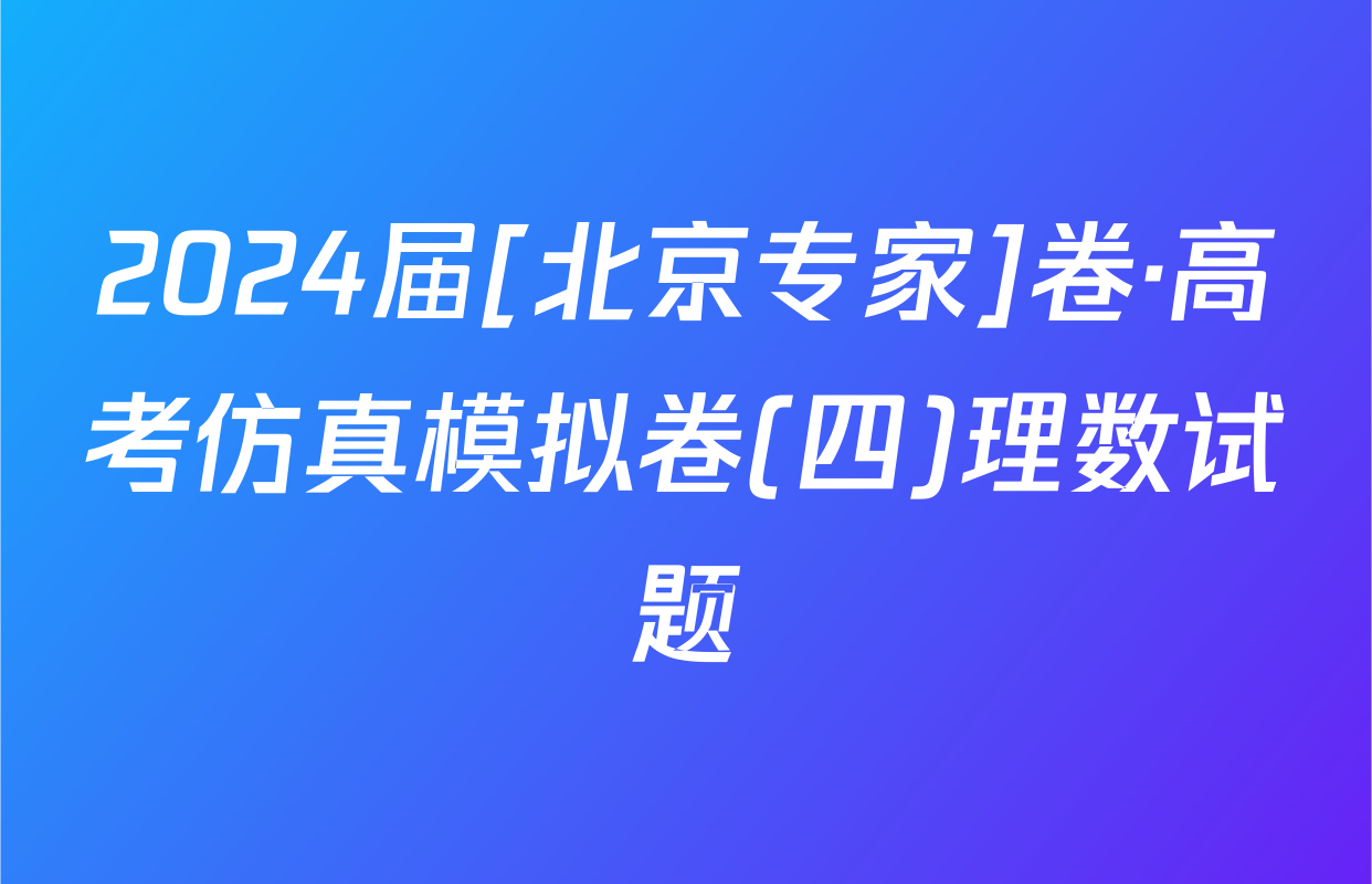2024届[北京专家]卷·高考仿真模拟卷(四)理数试题