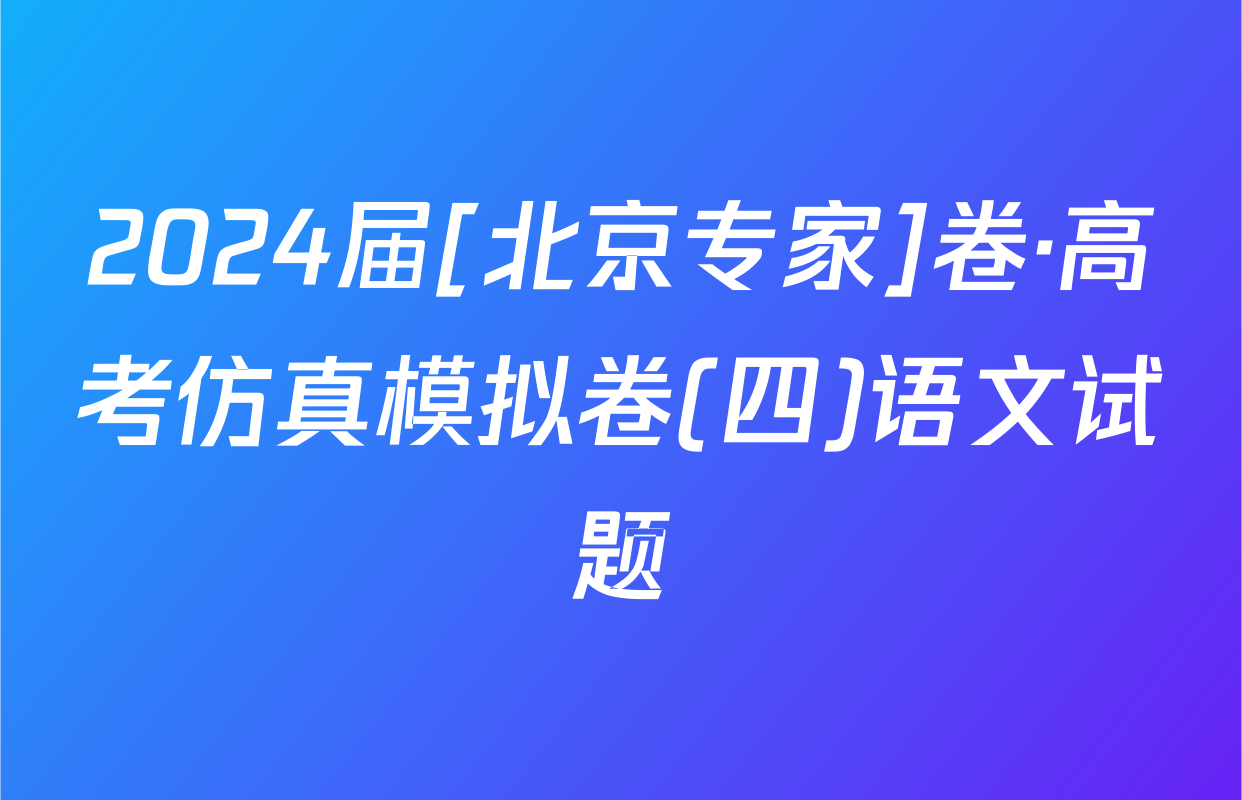 2024届[北京专家]卷·高考仿真模拟卷(四)语文试题