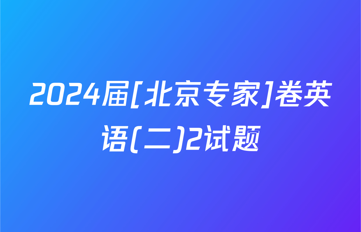 2024届[北京专家]卷英语(二)2试题