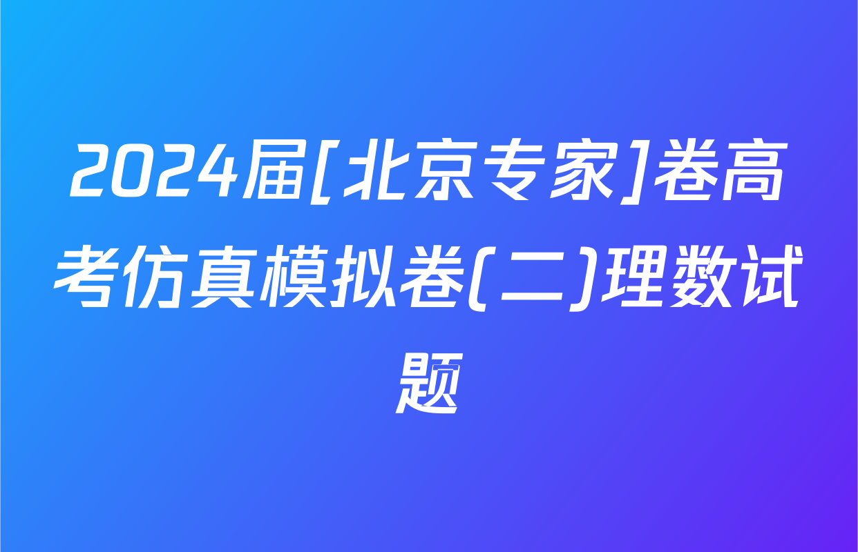 2024届[北京专家]卷高考仿真模拟卷(二)理数试题