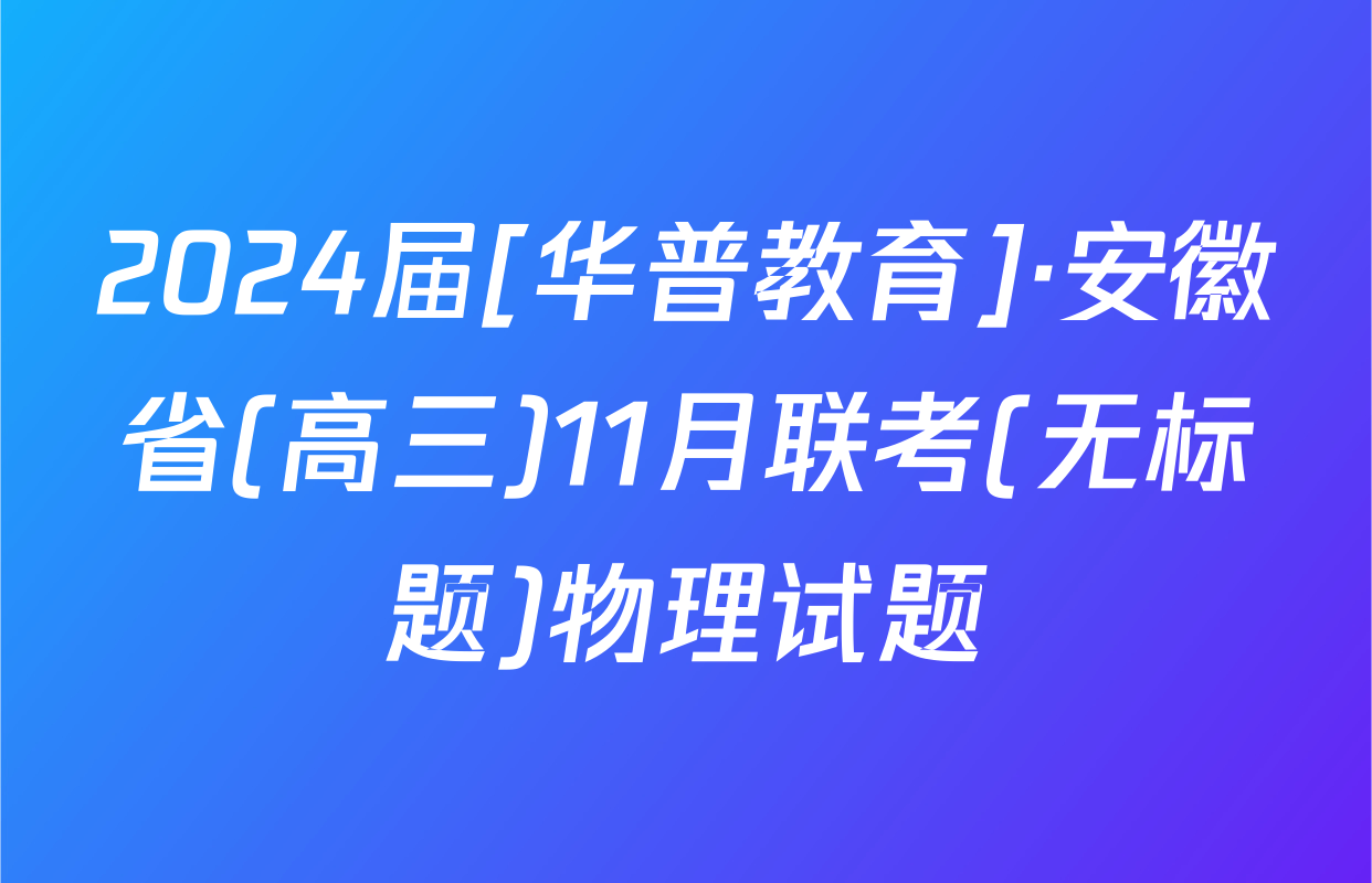 2024届[华普教育]·安徽省(高三)11月联考(无标题)物理试题