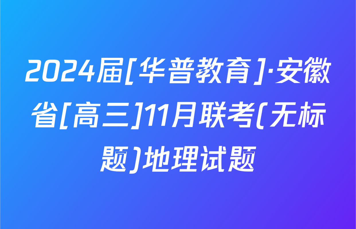 2024届[华普教育]·安徽省[高三]11月联考(无标题)地理试题
