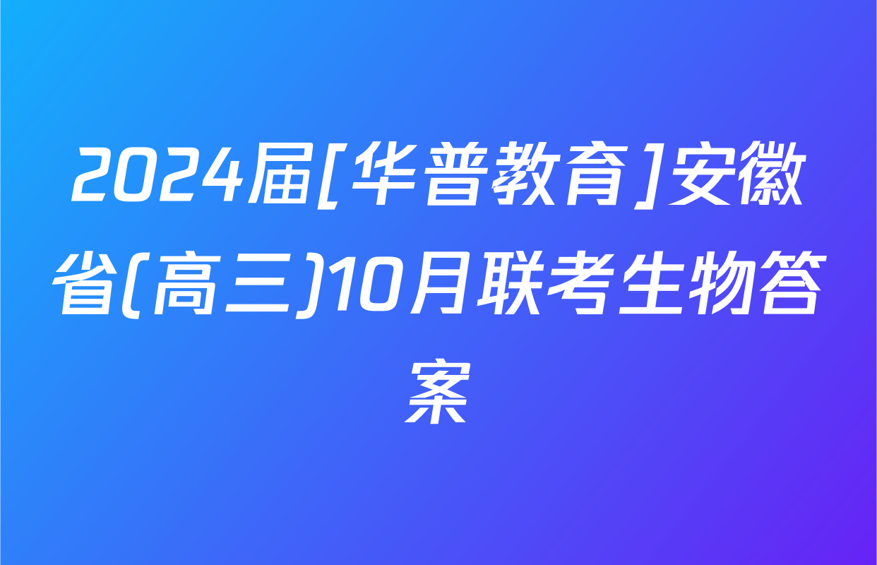 2024届[华普教育]安徽省(高三)10月联考生物答案