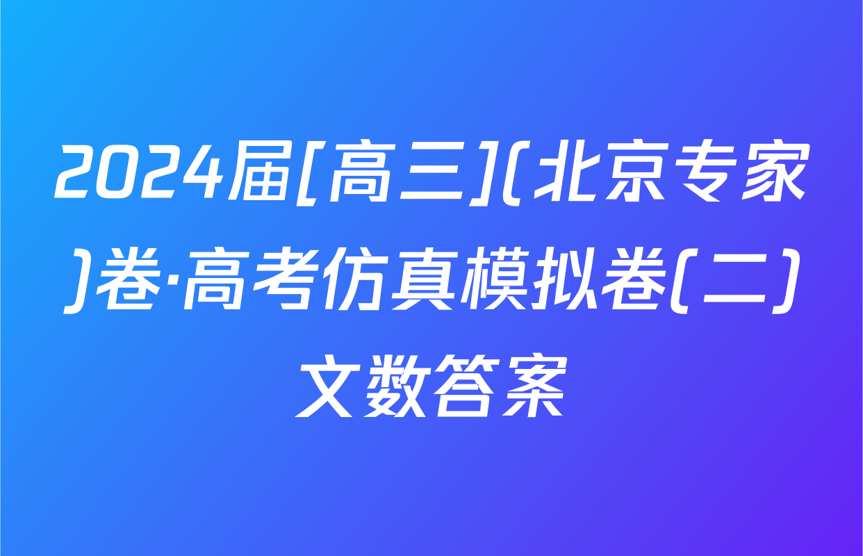 2024届[高三](北京专家)卷·高考仿真模拟卷(二)文数答案