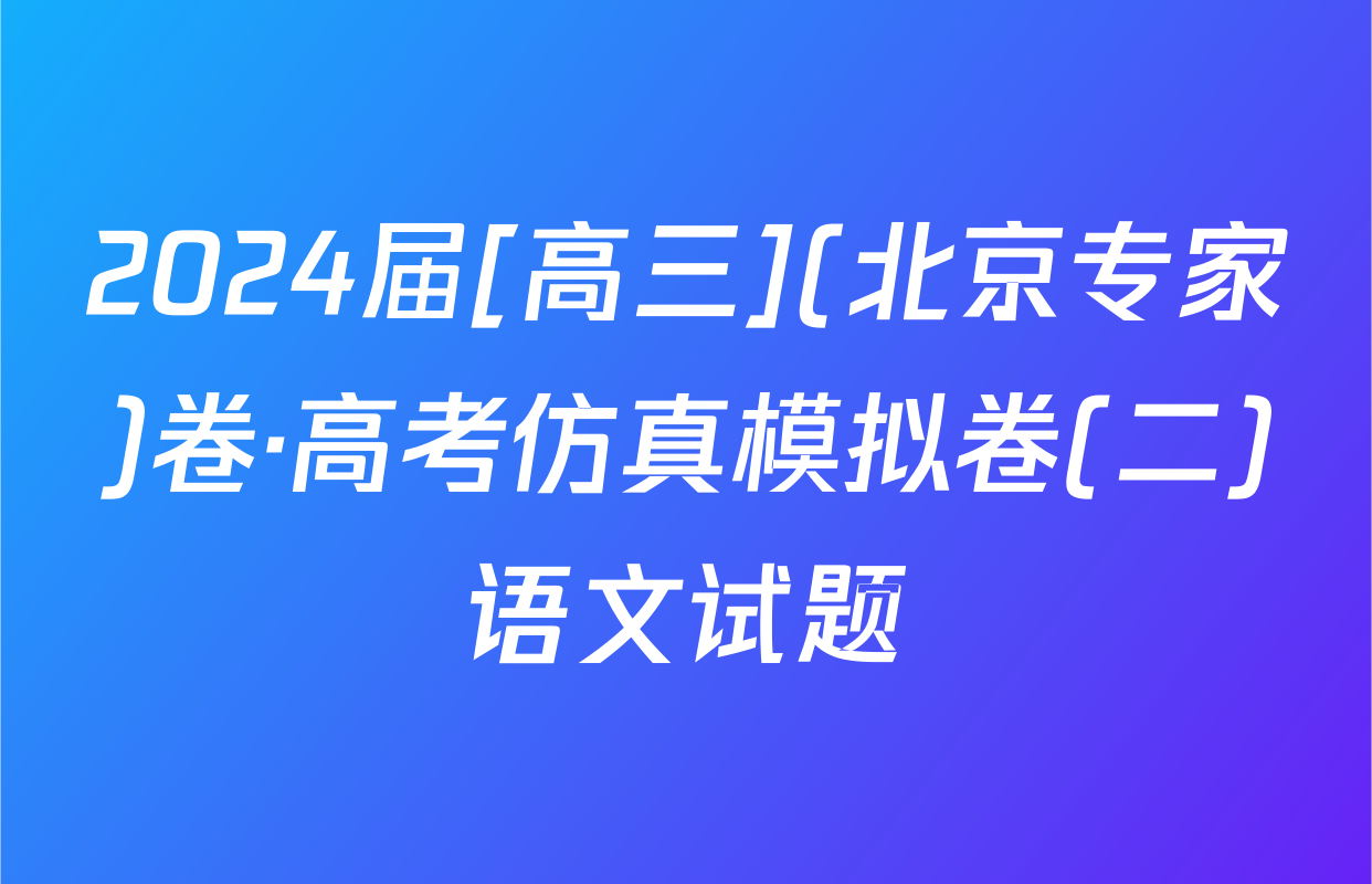 2024届[高三](北京专家)卷·高考仿真模拟卷(二)语文试题