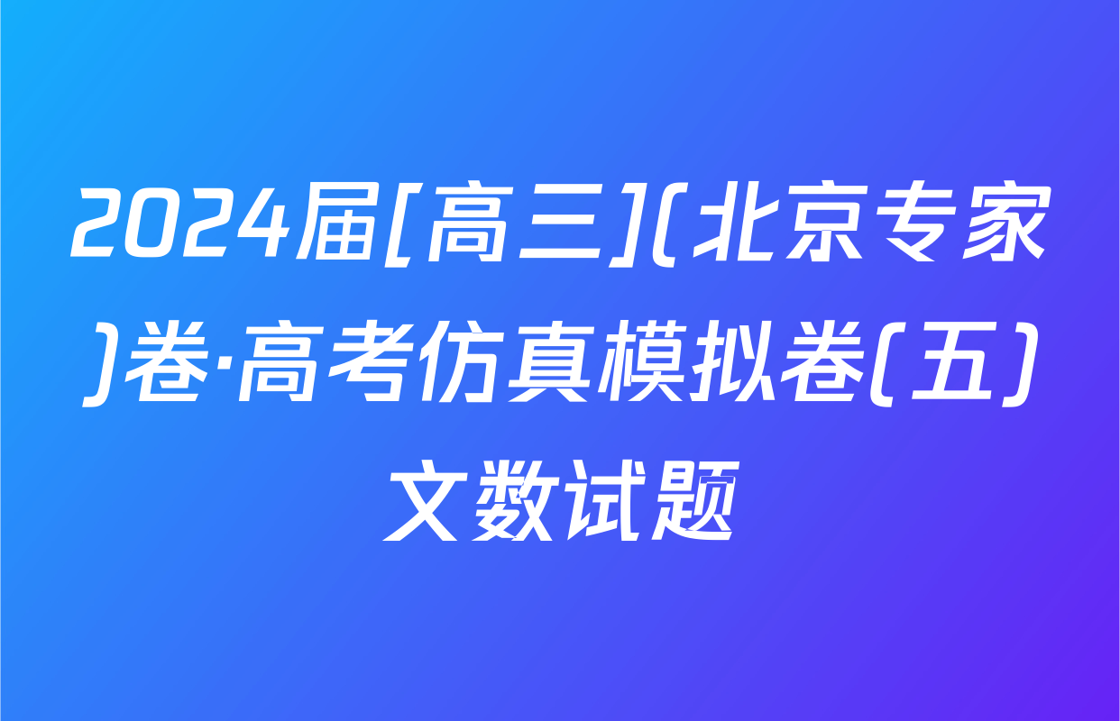 2024届[高三](北京专家)卷·高考仿真模拟卷(五)文数试题