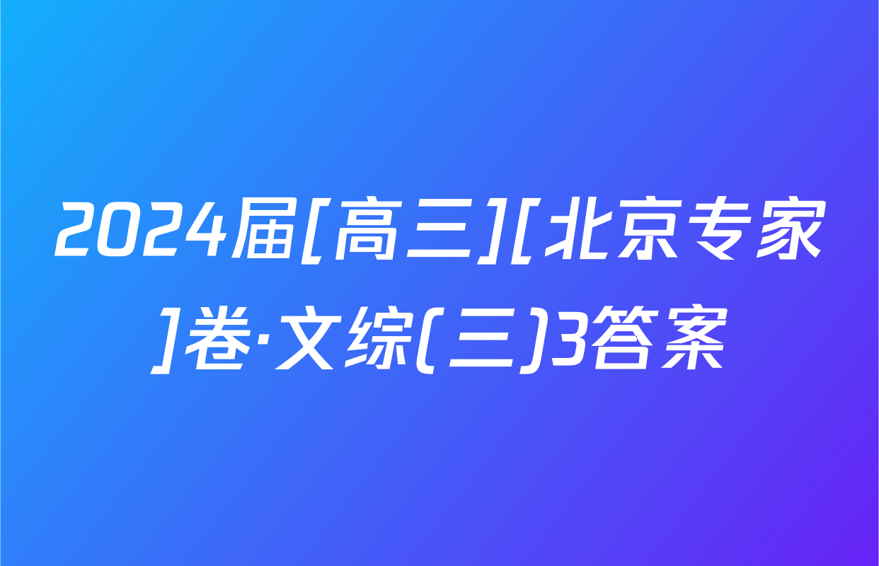 2024届[高三][北京专家]卷·文综(三)3答案